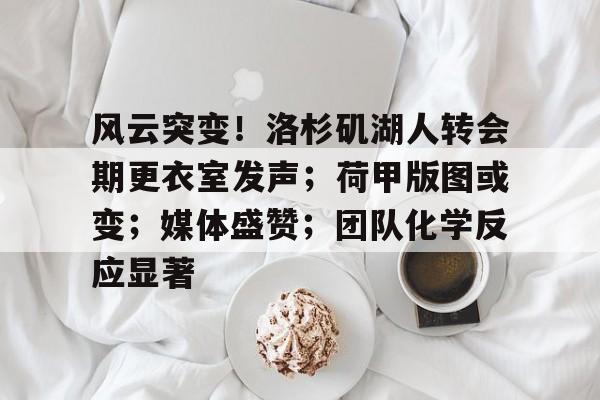 包含风云突变!洛杉矶湖人转会期更衣室发声;荷甲版图或变;媒体盛赞;团队化学反应显著的词条 包含风云突变!洛杉矶湖人转会期更衣室发声;荷甲版图或变;媒体盛赞;团队化学反应显著的词条