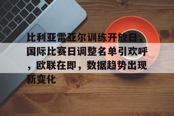 英雄联盟-比利亚雷亚尔训练开放日，国际比赛日调整名单引欢呼，欧联在即，数据趋势出现新变化的简单介绍